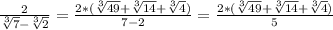 \frac{2}{\sqrt[3]{7}-\sqrt[3]{2}} =\frac{2*(\sqrt[3]{49}+\sqrt[3]{14} +\sqrt[3]{4}) }{7-2} = \frac{2*(\sqrt[3]{49}+\sqrt[3]{14} +\sqrt[3]{4}) }{5}