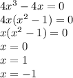 4 {x}^{3} - 4x = 0 \\ 4x( {x}^{2} - 1) = 0 \\ x( {x}^{2} - 1) = 0 \\ x = 0 \\ x = 1 \\ x = - 1