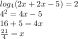 log_{4}(2x + 2x - 5) = 2 \\ {4}^{2} = 4x - 5 \\ 16 + 5 = 4x \\ \frac{21}{4} = x