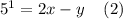 {5}^{1} = 2x - y \: \: \: \: \: (2)