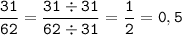 \displaystyle \tt \frac{31}{62}=\frac{31\div31}{62\div31}=\frac{1}{2}=0,5