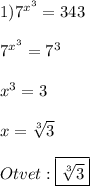 1)7^{x^{3}}=343\\\\7^{x^{3}}=7^{3}\\\\x^{3}=3\\\\x=\sqrt[3]{3}\\\\Otvet:\boxed{\sqrt[3]{3}}