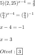 5)(2,25)^{x-4}=\frac{4}{9}\\\\(\frac{9}{4})^{x-4}=(\frac{9}{4})^{-1}\\\\x-4=-1\\\\x=3\\\\Otvet:\boxed{3}