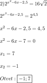 2)2^{x^{2}-6x-2,5}=16\sqrt{2}\\\\2^{x^{2}-6x-2,5} =2^{4,5}\\\\x^{2}-6x-2,5=4,5\\\\x^{2}-6x-7=0\\\\x_{1}=7\\\\x_{2}=-1\\\\Otvet:\boxed{-1;7}