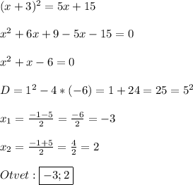 (x+3)^{2}=5x+15\\\\x^{2}+6x+9-5x-15=0\\\\x^{2}+x-6=0\\\\D=1^{2}-4*(-6)=1+24=25=5^{2}\\\\x_{1}=\frac{-1-5}{2}=\frac{-6}{2}=-3\\\\x_{2} =\frac{-1+5}{2}=\frac{4}{2}=2\\\\Otvet:\boxed{-3;2}