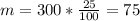 m=300*\frac{25}{100} =75