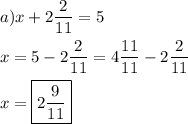 \[\begin{gathered}a)x+2\frac{2}{{11}}=5 \hfill \\x=5-2\frac{2}{{11}}=4\frac{{11}}{{11}}-2\frac{2}{{11}} \hfill \\x=\boxed{2\frac{9}{{11}}} \hfill \\ \end{gathered} \]