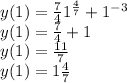 y(1) = \frac{7}{4} {1}^{ \frac{4}{7} } + {1}^{ - 3} \\ y(1) = \frac{7}{4} + 1 \\ y(1) = \frac{11}{7} \\ y(1) = 1\frac{4}{7}