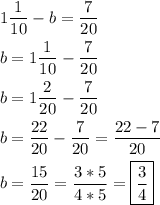 \[\begin{gathered}1\frac{1}{{10}}-b=\frac{7}{{20}} \hfill \\b=1\frac{1}{{10}}-\frac{7}{{20}} \hfill \\b=1\frac{2}{{20}}-\frac{7}{{20}} \hfill \\b=\frac{{22}}{{20}}-\frac{7}{{20}}=\frac{{22-7}}{{20}} \hfill \\b=\frac{{15}}{{20}}=\frac{{3*5}}{{4*5}}=\boxed{\frac{3}{4}} \hfill \\ \end{gathered} \]