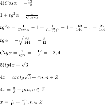 4)Cos\alpha=-\frac{12}{13}\\\\1+tg^{2}\alpha=\frac{1}{Cos^{2}\alpha}\\\\tg^{2}\alpha=\frac{1}{Cos^{2}\alpha}-1=\frac{1}{(-\frac{12}{13})^{2}}-1=\frac{169}{144}-1=\frac{25}{144}\\\\tg\alpha=-\sqrt{\frac{25}{144}}=-\frac{5}{12}\\\\Ctg\alpha=\frac{1}{tg\alpha}=-\frac{12}{5}=-2,4\\\\5)tg4x=\sqrt{3}\\\\4x=arctg\sqrt{3}+\pi n,n\in Z\\\\4x=\frac{\pi }{3}+pi n,n\in Z\\\\x=\frac{\pi }{12}+\frac{\pi n }{4},n\in Z