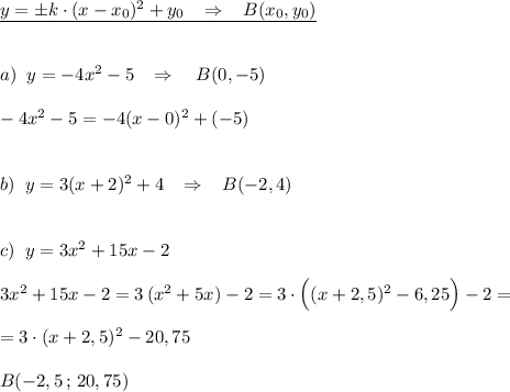 \underline {y=\pm k\cdot (x-x_0)^2+y_0\; \; \; \Rightarrow \; \; \; B(x_0,y_0)}\\\\\\a)\; \; y=-4x^2-5\; \; \; \Rightarrow \quad B(0,-5)\\\\-4x^2-5=-4(x-0)^2+(-5)\\\\\\b)\; \; y=3(x+2)^2+4\; \; \; \Rightarrow \; \; \; B(-2,4)\\\\\\c)\; \; y=3x^2+15x-2\\\\3x^2+15x-2=3\, (x^2+5x)-2=3\cdot \Big ((x+2,5)^2-6,25\Big )-2=\\\\=3\cdot (x+2,5)^2-20,75\\\\B(-2,5\, ;\, 20,75)