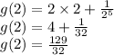 g(2) = 2 \times 2 + \frac{1}{ {2}^{5} } \\ g(2) = 4 + \frac{1}{32} \\ g(2) = \frac{129}{32}