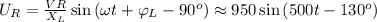 U_R = \frac{VR}{X_L} \sin{ ( \omega t + \varphi_L - 90^o ) } \approx 950 \sin{ ( 500 t - 130^o ) }