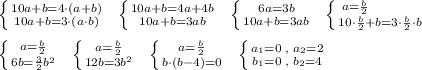 \left \{ {{10a+b=4\cdot (a+b)} \atop {10a+b=3\cdot (a\cdot b)}} \right.\; \; \left \{ {{10a+b=4a+4b} \atop {10a+b=3ab}} \right.\; \; \left \{ {{6a=3b} \atop {10a+b=3ab}} \right.\; \; \left \{ {{a=\frac{b}{2}\qquad \quad } \atop {10\cdot \frac{b}{2}+b=3\cdot \frac{b}{2}\cdot b}} \right.\\\\\left \{ {{a=\frac{b}{2}} \atop {6b=\frac{3}{2}b^2}} \right.\; \; \left \{ {{a=\frac{b}{2}} \atop {12b=3b^2}} \right.\; \; \left \{ {{a=\frac{b}{2}} \atop {b\cdot (b-4)=0}} \right.\; \; \left \{ {{a_1=0\; ,\; a_2=2} \atop {b_1=0\; ,\; b_2=4}} \right.