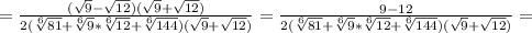 =\frac{(\sqrt{9} - \sqrt{12})(\sqrt{9} + \sqrt{12}) }{2(\sqrt[6]{81}+\sqrt[6]{9} * \sqrt[6]{12} +\sqrt[6]{144} )(\sqrt{9} + \sqrt{12})} =\frac{9-12}{2(\sqrt[6]{81}+\sqrt[6]{9} * \sqrt[6]{12} +\sqrt[6]{144} )(\sqrt{9} + \sqrt{12})} =