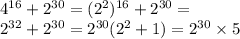 {4}^{16} + {2}^{30} = ( {2}^{2} ) {}^{16} + {2}^{30} = \\ {2}^{32} + {2}^{30} = {2}^{30} ( {2}^{2} + 1) = {2}^{30} \times 5