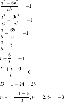 \displaystyle \frac{a^2-6b^2}{ab}=-1\\\\\frac{a^2}{ab}-\frac{6b^2}{ab}=-1\\\\\frac{a}{b}-\frac{6b}{a}=-1\\\\\frac{a}{b}=t\\\\t-\frac{6}{t}=-1\\\\\frac{t^2+t-6}{t}=0\\\\D=1+24=25\\\\t_{1.2}=\frac{-1 \pm 5}{2}; t_1=2; t_2=-3