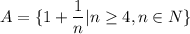 A=\{ 1+\dfrac{1}{n}|n\geq4, n\in N \}