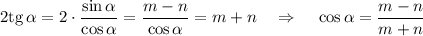 2{\rm tg}\,\alpha=2\cdot \dfrac{\sin\alpha}{\cos\alpha}=\dfrac{m-n}{\cos \alpha}=m+n~~~\Rightarrow~~~ \cos\alpha=\dfrac{m-n}{m+n}