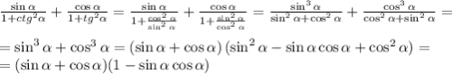 \frac{\sin\alpha}{1+ctg^2\alpha}+\frac{\cos\alpha}{1+tg^2\alpha}=\frac{\sin\alpha}{1+\frac{\cos^2\alpha}{\sin^2\alpha}}+\frac{\cos\alpha}{1+\frac{\sin^2\alpha}{\cos^2\alpha}}=\frac{\sin^3\alpha}{\sin^2\alpha+\cos^2\alpha}+\frac{\cos^3\alpha}{\cos^2\alpha+\sin^2\alpha}=\\\\=\sin^3\alpha+\cos^3\alpha=\left(\sin\alpha+\cos\alpha\right)(\sin^2\alpha-\sin\alpha\cos\alpha+\cos^2\alpha)=\\=(\sin\alpha+\cos\alpha)(1-\sin\alpha\cos\alpha)