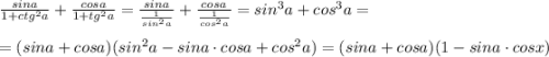 \frac{sina}{1+ctg^2a}+\frac{cosa}{1+tg^2a}=\frac{sina}{\frac{1}{sin^2a}}+\frac{cosa}{\frac{1}{cos^2a}}=sin^3a+cos^3a=\\\\=(sina+cosa)(sin^2a-sina\cdot cosa+cos^2a)=(sina+cosa)(1-sina\cdot cosx)