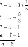 \[\begin{gathered}7-a=3*\frac{1}{3}\hfill\\7-a=\frac{3}{3}\hfill\\7-a=1\hfill\\a=7-1\hfill\\\boxed{a=6}\hfill\\\end{gathered}\]