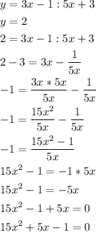 \[\begin{gathered}y=3x-1:5x+3\hfill\\y=2\hfill\\2=3x-1:5x+3\hfill\\2-3=3x-\frac{1}{{5x}}\hfill\\-1=\frac{{3x*5x}}{{5x}}-\frac{1}{{5x}}\hfill\\-1=\frac{{15{x^2}}}{{5x}}-\frac{1}{{5x}}\hfill\\-1=\frac{{15{x^2}-1}}{{5x}}\hfill\\15{x^2}-1=-1*5x\hfill\\15{x^2}-1=-5x\hfill\\15{x^2}-1+5x=0\hfill\\15{x^2}+5x-1=0\hfill\\\end{gathered}\]