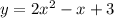 y = 2 {x}^{2} - x + 3