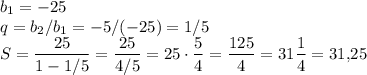 b_1=-25\\q=b_2/b_1=-5/(-25)=1/5\\S=\dfrac{25}{1-1/5}=\dfrac{25}{4/5}=25 \cdot \dfrac{5}{4}=\dfrac{125}{4}=31\dfrac{1}{4}=31{,}25