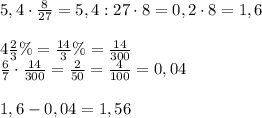 5,4\cdot\frac8{27}=5,4:27\cdot8=0,2\cdot8=1,6\\\\4\frac23\%=\frac{14}3\%=\frac{14}{300}\\\frac67\cdot\frac{14}{300}=\frac2{50}=\frac4{100}=0,04\\\\1,6-0,04=1,56