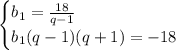 \begin{cases}b_1=\frac{18}{q-1}\\b_1(q-1)(q+1)=-18\end{cases}