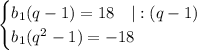 \begin{cases}b_1(q-1)=18\ \ \ |:(q-1)\\b_1(q^2-1)=-18\end{cases}