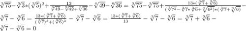 \sqrt[3]{75} - \sqrt[3]{3} * (\sqrt[3]{5})^{2} + \frac{13}{\sqrt[3]{49} - \sqrt[3]{42} + \sqrt[3]{36}} - \sqrt[6]{49} - \sqrt[6]{36} = \sqrt[3]{75} - \sqrt[3]{75} + \frac{13 * (\sqrt[3]{7} + \sqrt[3]{6})}{(\sqrt[3]{7^{2}} - \sqrt[3]{7} * \sqrt[3]{6} + \sqrt[3]{6^{2})} * (\sqrt[3]{7} + \sqrt[3]{6)}} - \sqrt[3]{7} - \sqrt[3]{6} = \frac{13 * (\sqrt[3]{7} + \sqrt[3]{6}) }{(\sqrt[3]{7})^{3} + (\sqrt[3]{6})^{3}} - \sqrt[3]{7} - \sqrt[3]{6} = \frac{13 * (\sqrt[3]{7} + \sqrt[3]{6}) }{13} - \sqrt[3]{7} - \sqrt[3]{6} = \sqrt[3]{7} + \sqrt[3]{6} - \sqrt[3]{7} - \sqrt[3]{6} = 0