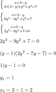 \left \{ {{x=3-y} \atop {3*(3-y)*y^{2}+y^{3}=7}} \right. \\\\\left \{ {{x=3-y} \atop {9y{^2}-3y^{3}+y^{3} =7}} \right.\\\\\left \{ {{x=3-y} \atop {2y^{3}-9y^{2}+7=0 }} \right. \\\\2y^{3}-9y^{2}+7=0\\\\(y-1)(2y^{2}-7y-7)=0\\\\1)y-1=0\\\\y_{1} =1\\\\x_{1}=3-1=2