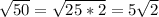 \sqrt{50}=\sqrt{25*2}= 5\sqrt{2}