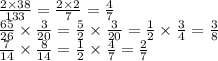 \frac{2 \times 38}{133} = \frac{2 \times 2}{7} = \frac{4}{7} \\ \frac{65}{26} \times \frac{3}{20} = \frac{5}{2} \times \frac{3}{20} = \frac{1}{2} \times \frac{3}{4} = \frac{3}{8} \\ \frac{7}{14} \times \frac{8}{14} = \frac{1}{2} \times \frac{4}{7} = \frac{2}{7}