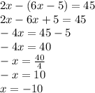 2x - (6x - 5) = 45 \\ 2x - 6x + 5 = 45 \\ - 4x = 45 - 5 \\ - 4x = 40 \\ - x = \frac{40}{4} \\ - x = 10 \\ x = - 10