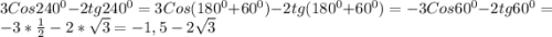 3Cos240^{0} -2tg240^{0}}=3Cos(180^{0}+60^{0})-2tg(180^{0}+60^{0})=-3Cos60^{0}-2tg60^{0}=-3*\frac{1}{2}-2*\sqrt{3}=-1,5-2\sqrt{3}