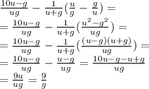 \frac{10u-g}{ug}- \frac{1}{u+g} (\frac{u}{g}-\frac{g}{u})=\\=\frac{10u-g}{ug}- \frac{1}{u+g} (\frac{u^{2}-g^{2}}{ug})=\\=\frac{10u-g}{ug}- \frac{1}{u+g} (\frac{(u-g)(u+g)}{ug})=\\=\frac{10u-g}{ug}- \frac{u-g}{ug}=\frac{10u-g-u+g}{ug}\\=\frac{9u}{ug}=\frac{9}{g}