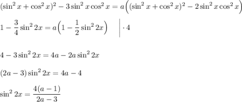 (\sin^2x+\cos^2x)^2-3\sin^2x\cos^2x=a\Big((\sin^2x+\cos^2x)^2-2\sin^2x\cos^2x\Big)\\ \\ 1-\dfrac{3}{4}\sin^22x=a\Big(1-\dfrac{1}{2}\sin^22x\Big)~~~~\bigg|\cdot 4\\ \\ \\ 4-3\sin^22x=4a-2a\sin^22x\\ \\ (2a-3)\sin^22x=4a-4\\ \\ \sin^22x=\dfrac{4(a-1)}{2a-3}