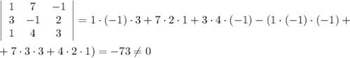 \left|\begin{array}{ccc}1&7&-1\\3&-1&2\\1&4&3\end{array}\right|=1\cdot (-1)\cdot 3+7\cdot 2\cdot 1+3\cdot 4\cdot (-1)-(1\cdot (-1)\cdot (-1)+\\ \\ +7\cdot 3\cdot 3+4\cdot 2\cdot 1)=-73\ne0