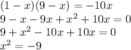 (1 - x)(9 - x) = - 10x \\ 9 - x - 9x + {x}^{2} + 10x = 0 \\ 9 + {x}^{2} - 10x + 10x = 0 \\ {x}^{2} = - 9