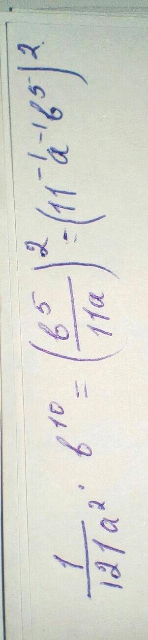 Найдите значение выражения 1 / 121 а^2• b10 в виде квадрата одночлена​