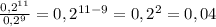 \frac{0,2^{11}}{0,2^{9}}=0,2^{11-9}=0,2^{2}=0,04