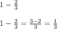 1 - \frac{2}{3} \\ \\ 1 - \frac{2}{3} = \frac{3 - 2}{3} = \frac{1}{3}