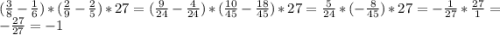 (\frac{3}{8}-\frac{1}{6})*(\frac{2}{9}-\frac{2}{5})*27=(\frac{9}{24}-\frac{4}{24} )*(\frac{10}{45}-\frac{18}{45})*27=\frac{5}{24}*(-\frac{8}{45})*27=-\frac{1}{27}*\frac{27}{1}=-\frac{27}{27}=-1