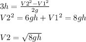 3h=\frac{V2^{2}- V1^{2}}{2g} \\V2^{2}=6gh + V1^{2} = 8gh\\\\V2 = \sqrt{8gh}