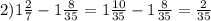 2)1 \frac{2}{7} - 1 \frac{8}{35} = 1 \frac{10}{35} - 1 \frac{8}{35} = \frac{2}{35}