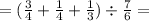 = ( \frac{3}{4} + \frac{1}{4} + \frac{1}{3}) \div \frac{7}{6} =