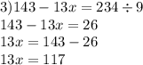 3)143 - 13x = 234 \div 9 \\ 143 - 13x = 26 \\ 13x = 143 - 26 \\13x = 117